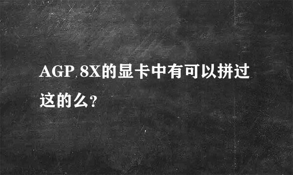 AGP 8X的显卡中有可以拼过这的么？