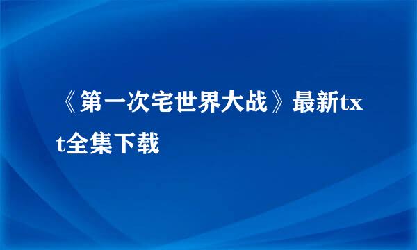 《第一次宅世界大战》最新txt全集下载