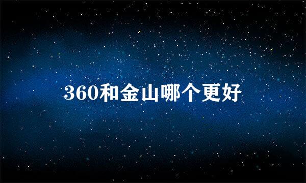 360和金山哪个更好