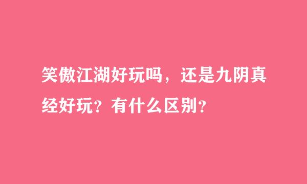 笑傲江湖好玩吗，还是九阴真经好玩？有什么区别？