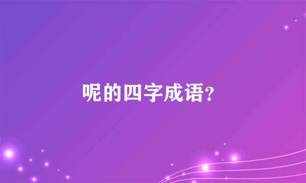 呢的四字成语？