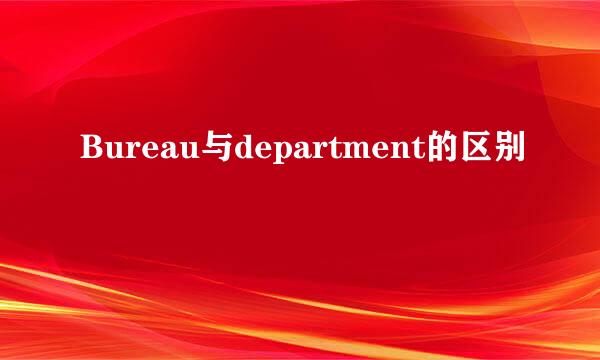 Bureau与department的区别