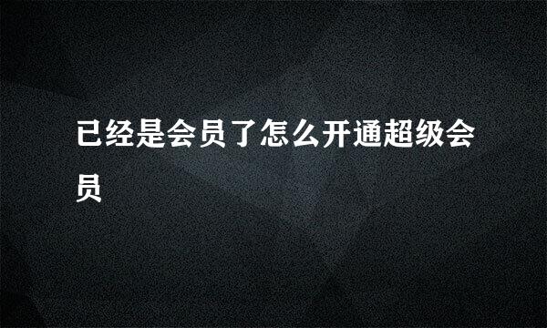 已经是会员了怎么开通超级会员