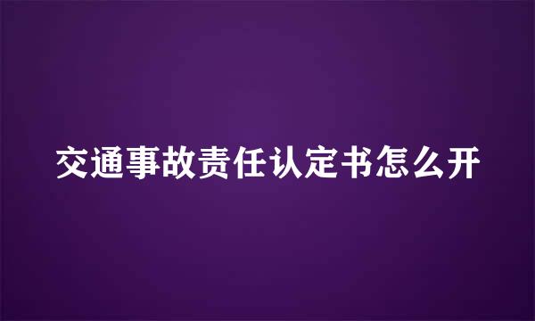 交通事故责任认定书怎么开