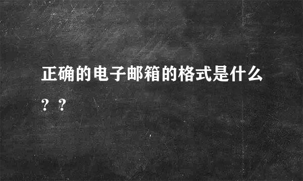 正确的电子邮箱的格式是什么？？