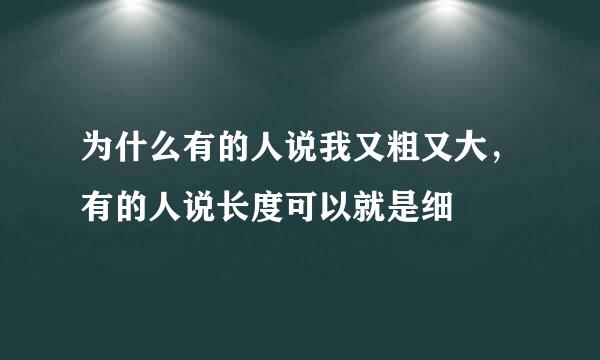 为什么有的人说我又粗又大，有的人说长度可以就是细