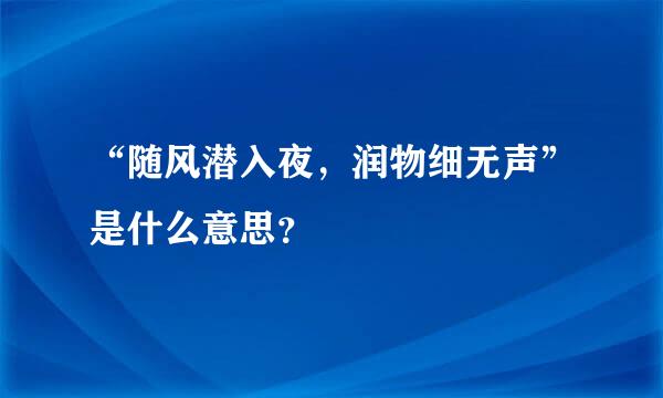 “随风潜入夜，润物细无声”是什么意思？