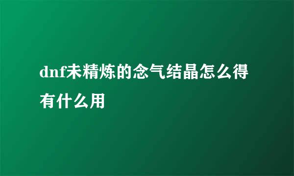 dnf未精炼的念气结晶怎么得 有什么用