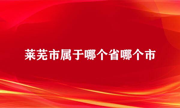 莱芜市属于哪个省哪个市