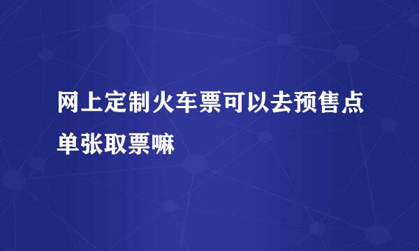 网上定制火车票可以去预售点单张取票嘛