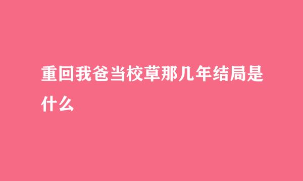 重回我爸当校草那几年结局是什么