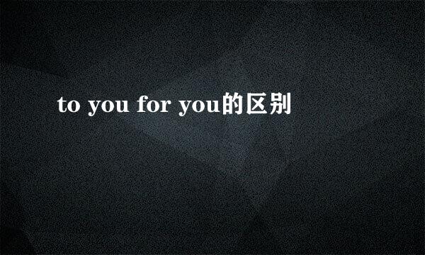 to you for you的区别