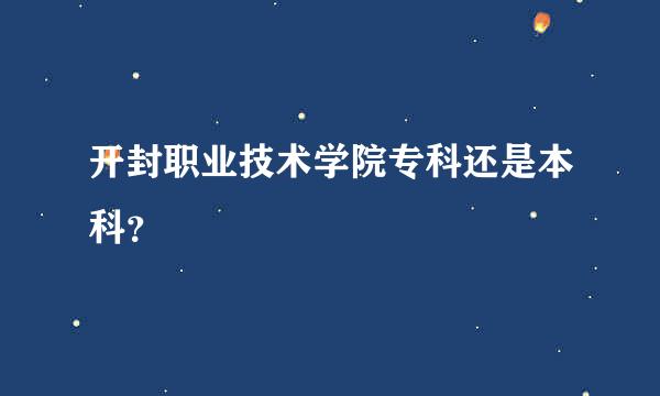 开封职业技术学院专科还是本科？