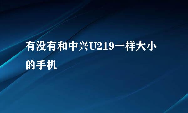 有没有和中兴U219一样大小的手机