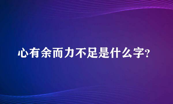 心有余而力不足是什么字？