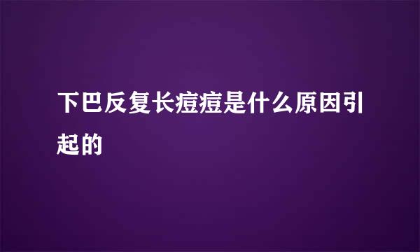 下巴反复长痘痘是什么原因引起的