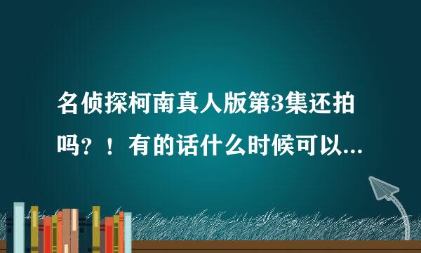 名侦探柯南真人版第3集还拍吗？！有的话什么时候可以看到？！