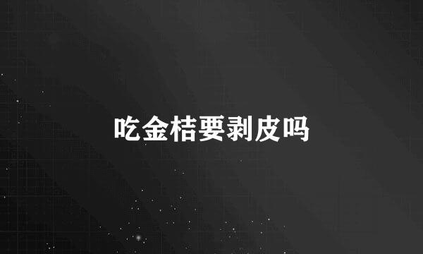 吃金桔要剥皮吗