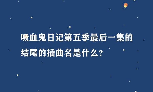 吸血鬼日记第五季最后一集的结尾的插曲名是什么？