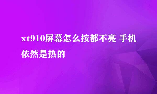 xt910屏幕怎么按都不亮 手机依然是热的