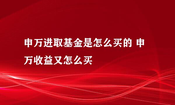 申万进取基金是怎么买的 申万收益又怎么买