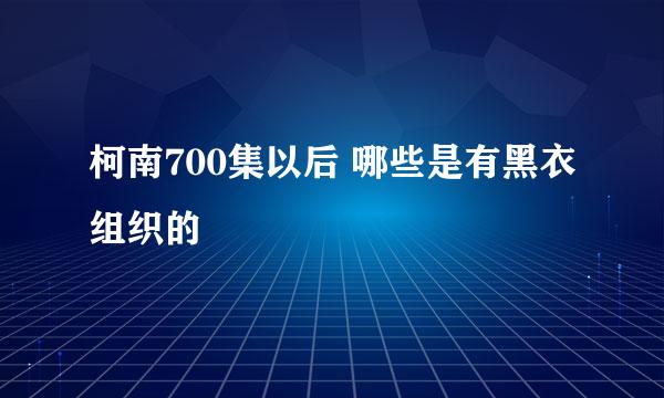 柯南700集以后 哪些是有黑衣组织的