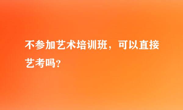 不参加艺术培训班，可以直接艺考吗？