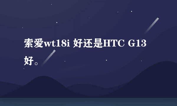 索爱wt18i 好还是HTC G13好。