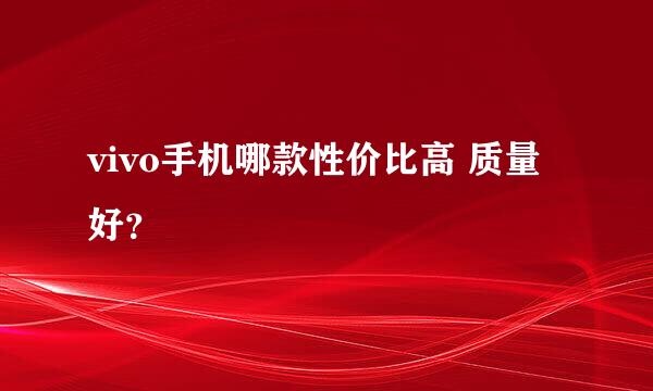 vivo手机哪款性价比高 质量好？