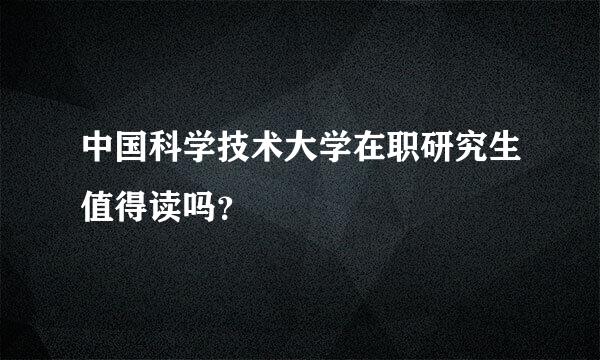 中国科学技术大学在职研究生值得读吗？