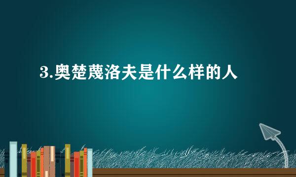 3.奥楚蔑洛夫是什么样的人