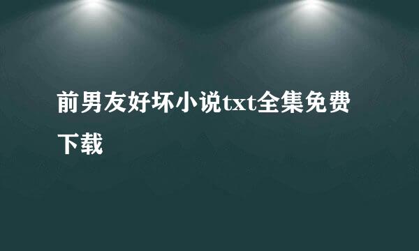 前男友好坏小说txt全集免费下载