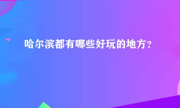 哈尔滨都有哪些好玩的地方？