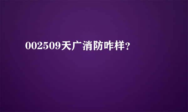 002509天广消防咋样？