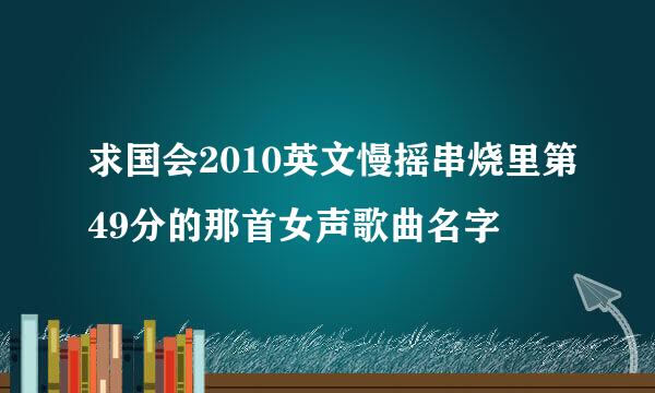 求国会2010英文慢摇串烧里第49分的那首女声歌曲名字