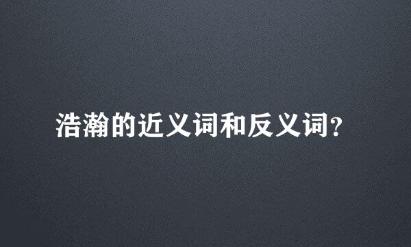 浩瀚的近义词和反义词？