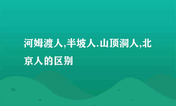 河姆渡人,半坡人.山顶洞人,北京人的区别