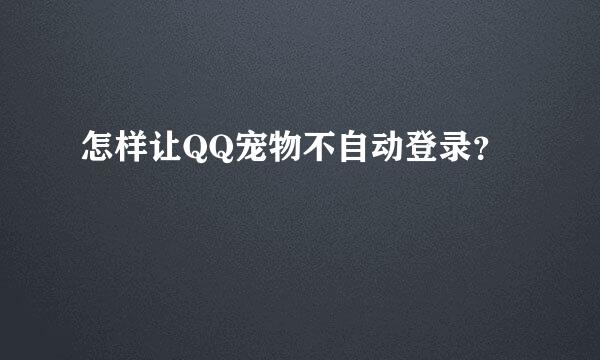 怎样让QQ宠物不自动登录？