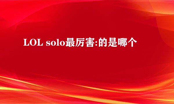 LOL solo最厉害:的是哪个