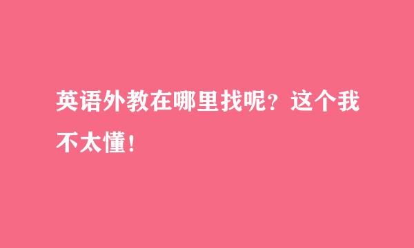 英语外教在哪里找呢？这个我不太懂！