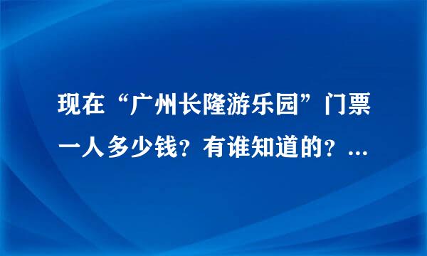 现在“广州长隆游乐园”门票一人多少钱？有谁知道的？带女朋友两个人进去大概总共花多少钱呢？里面还能刷