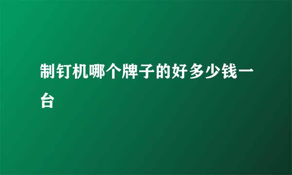 制钉机哪个牌子的好多少钱一台