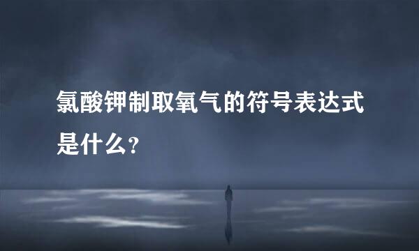 氯酸钾制取氧气的符号表达式是什么？