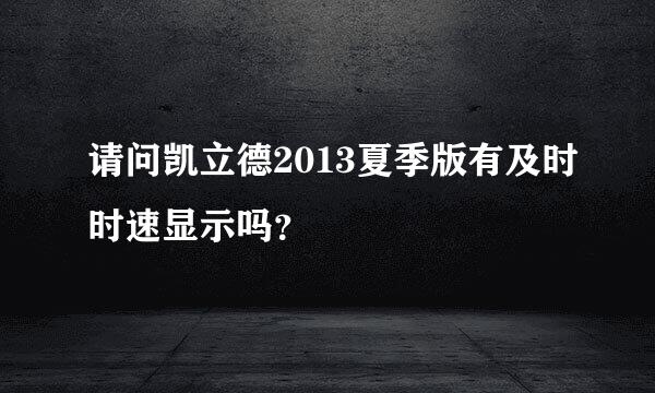 请问凯立德2013夏季版有及时时速显示吗？