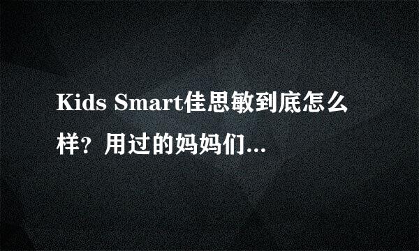 Kids Smart佳思敏到底怎么样？用过的妈妈们来分享一下啊！