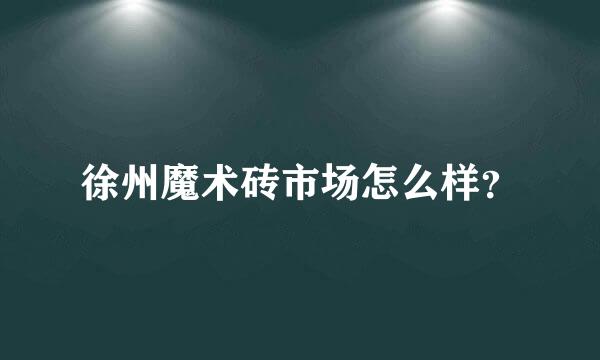 徐州魔术砖市场怎么样？