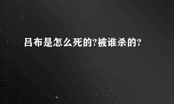 吕布是怎么死的?被谁杀的?