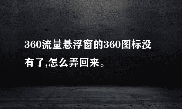 360流量悬浮窗的360图标没有了,怎么弄回来。