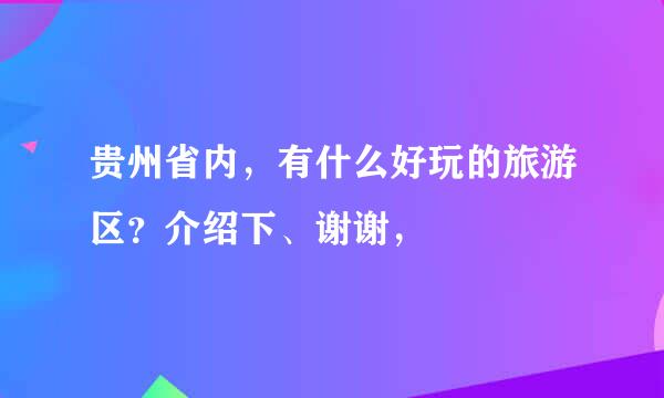 贵州省内，有什么好玩的旅游区？介绍下、谢谢，