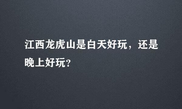 江西龙虎山是白天好玩，还是晚上好玩？